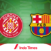 Prediksi Girona vs Barcelona di Liga Spanyol, Akankah Blaugrana Kembali Unggul?