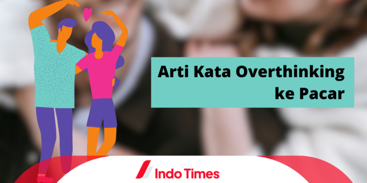 Arti Kata Overthinking ke Pacar, Normalkah? 1 Arti Kata Overthinking ke Pacar, Normalkah?