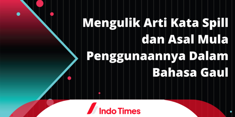 Mengulik Arti Kata Spill dan Asal Mula Penggunaannya Dalam Bahasa Gaul