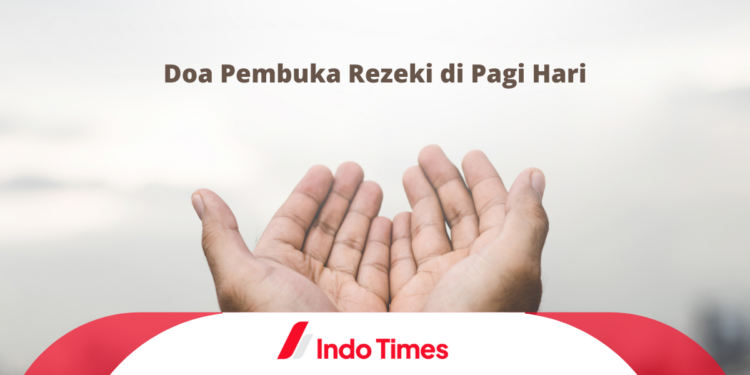 8 Doa Pembuka Rezeki di Pagi Hari, Amalan Rutin yang Perlu Dilakukan Setiap Hari 1 8 Doa Pembuka Rezeki di Pagi Hari, Amalan Rutin yang Perlu Dilakukan Setiap Hari