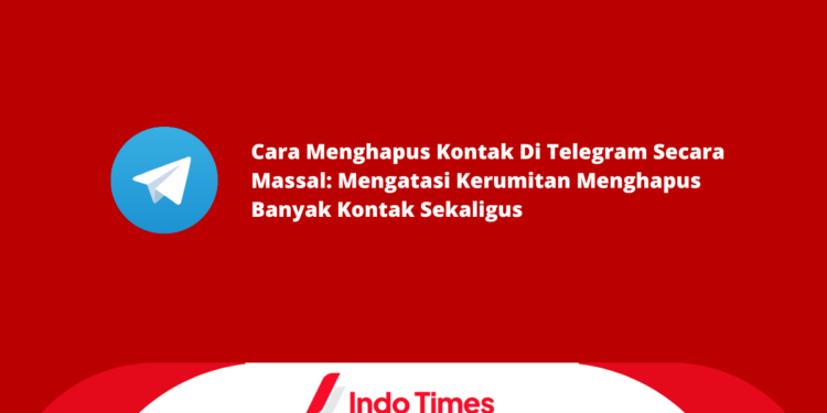 Cara Menghapus Kontak Di Telegram Secara Massal: Mengatasi Kerumitan Menghapus Banyak Kontak Sekaligus